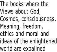 The books where the Views about God,  Cosmos, consciousness, Meaning, freedom, ethics and moral and ideas of the enlightened world are expalined
